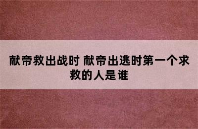 献帝救出战时 献帝出逃时第一个求救的人是谁